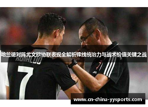 哈兰德对阵尤文欧协联表现全解析锋线统治力与战术价值关键之战