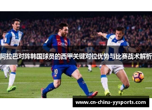 阿拉巴对阵韩国球员的西甲关键对位优势与比赛战术解析
