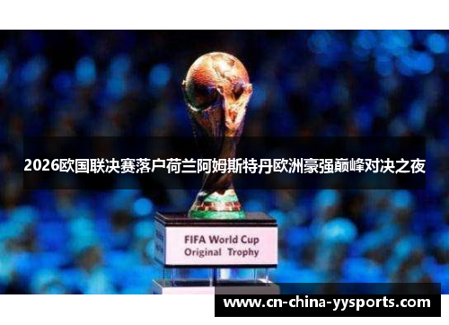 2026欧国联决赛落户荷兰阿姆斯特丹欧洲豪强巅峰对决之夜