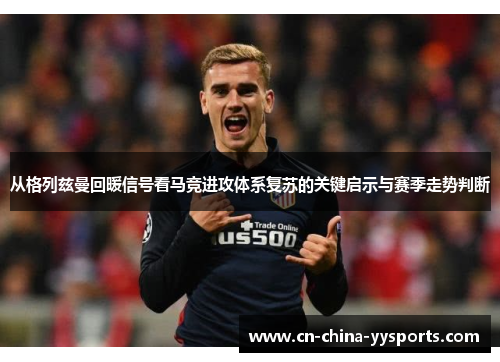 从格列兹曼回暖信号看马竞进攻体系复苏的关键启示与赛季走势判断