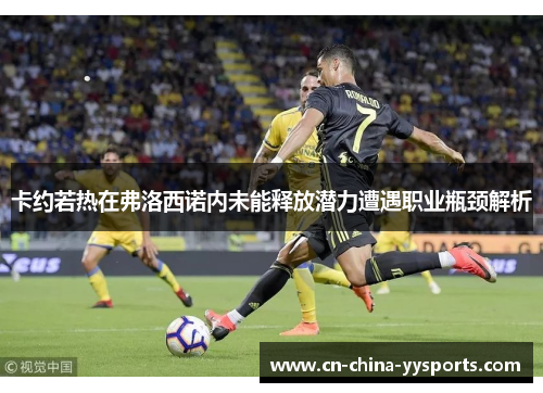 卡约若热在弗洛西诺内未能释放潜力遭遇职业瓶颈解析