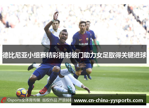 德比尼亚小组赛精彩推射破门助力女足取得关键进球