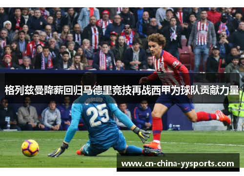 格列兹曼降薪回归马德里竞技再战西甲为球队贡献力量