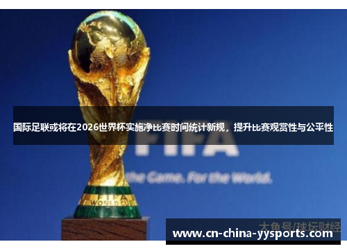 国际足联或将在2026世界杯实施净比赛时间统计新规，提升比赛观赏性与公平性