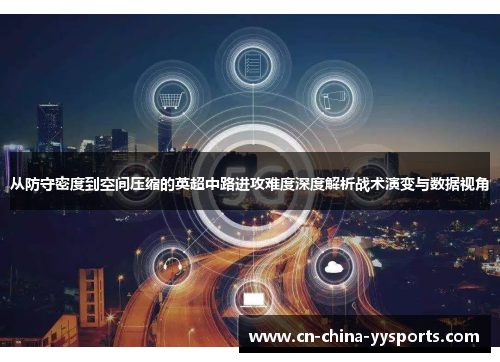 从防守密度到空间压缩的英超中路进攻难度深度解析战术演变与数据视角