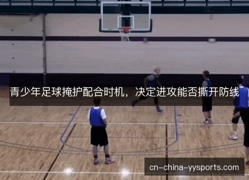 青少年足球掩护配合时机，决定进攻能否撕开防线